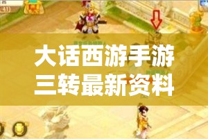 大话西游手游三转最新资料大揭秘，全面攻略指南你真的看懂了吗？