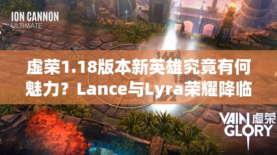 虚荣1.18版本新英雄究竟有何魅力？Lance与Lyra荣耀降临深度解析！