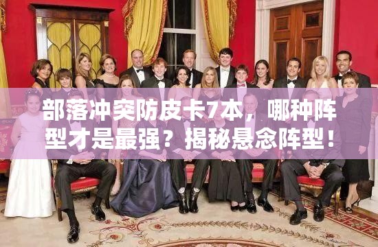 部落冲突防皮卡7本，哪种阵型才是最强？揭秘悬念阵型！