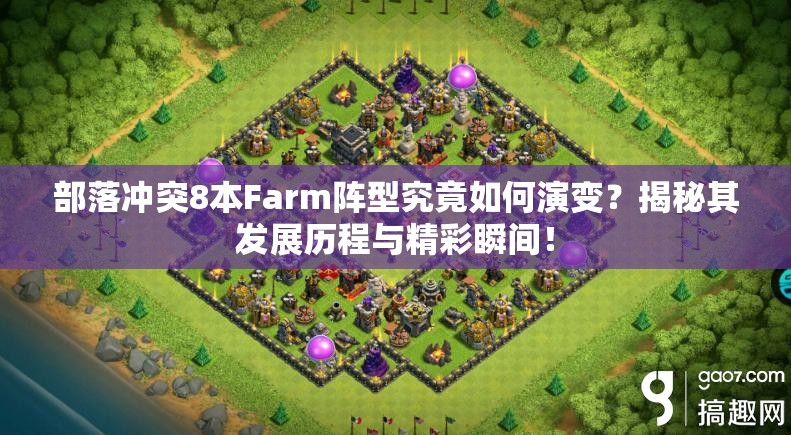 部落冲突8本Farm阵型究竟如何演变？揭秘其发展历程与精彩瞬间！
