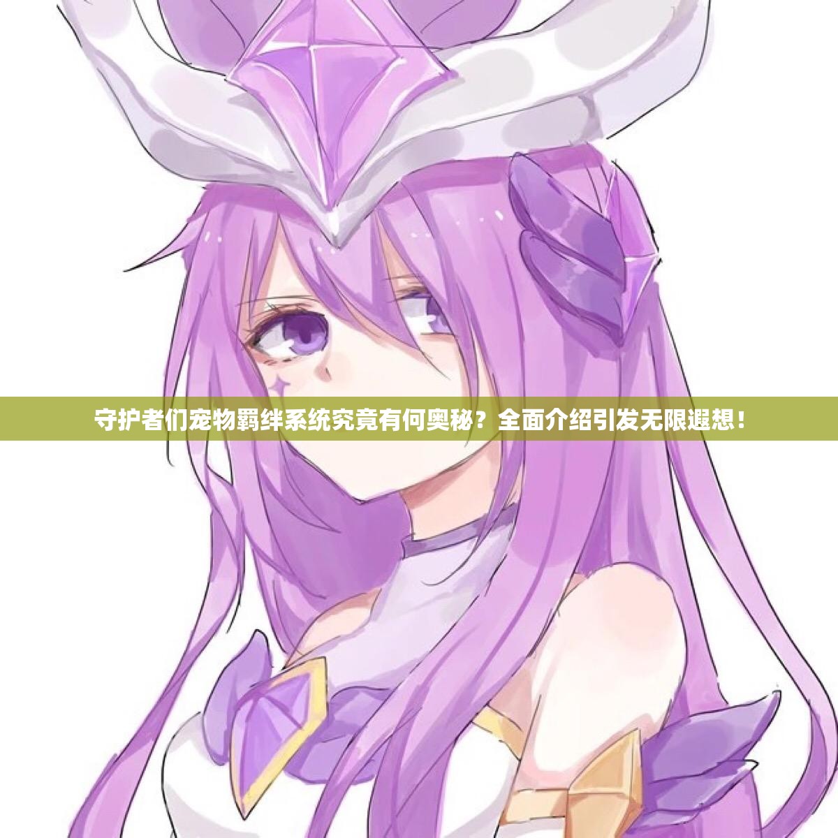 守护者们宠物羁绊系统究竟有何奥秘？全面介绍引发无限遐想！