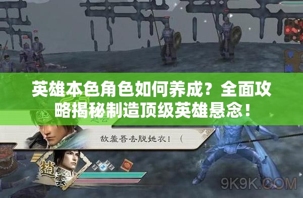 英雄本色角色如何养成？全面攻略揭秘制造顶级英雄悬念！