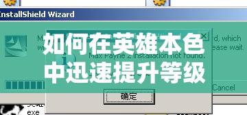 如何在英雄本色中迅速提升等级？快速升级方法揭秘！