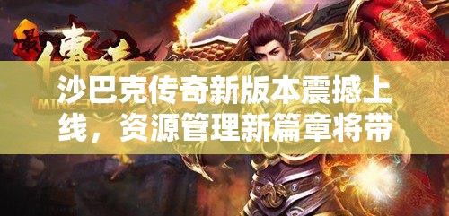 沙巴克传奇新版本震撼上线，资源管理新篇章将带来哪些变革？