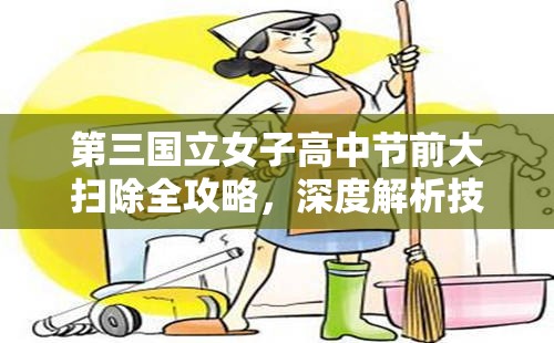 第三国立女子高中节前大扫除全攻略，深度解析技巧，误区澄清你中招了吗？