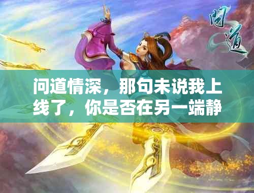 问道情深，那句未说我上线了，你是否在另一端静静聆听？