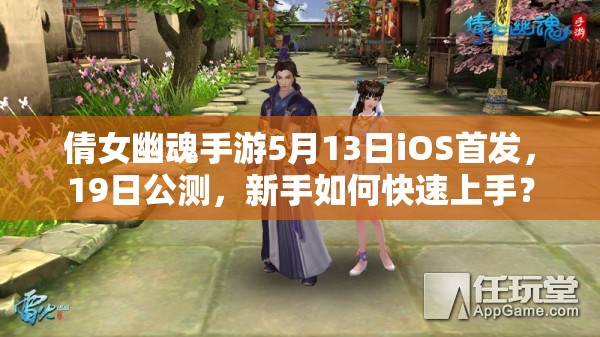 倩女幽魂手游5月13日iOS首发，19日公测，新手如何快速上手？