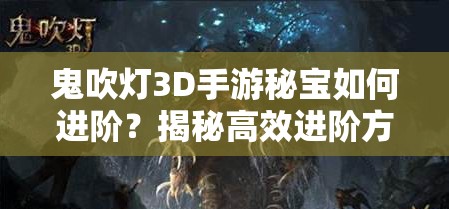 鬼吹灯3D手游秘宝如何进阶？揭秘高效进阶方法与技巧！