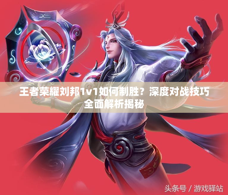 王者荣耀刘邦1v1如何制胜？深度对战技巧全面解析揭秘