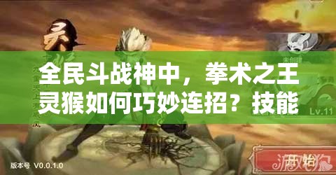 全民斗战神中，拳术之王灵猴如何巧妙连招？技能揭秘引悬念！