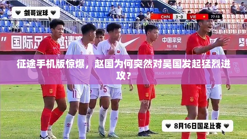 征途手机版惊爆，赵国为何突然对吴国发起猛烈进攻？