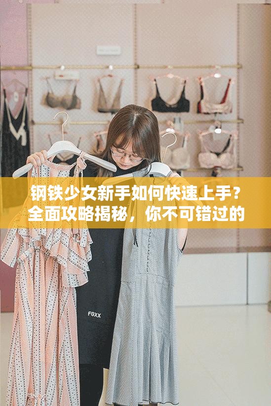 钢铁少女新手如何快速上手？全面攻略揭秘，你不可错过的疑问解答！