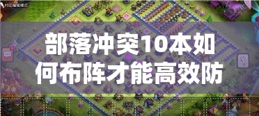 部落冲突10本如何布阵才能高效防两星冲杯部落战？