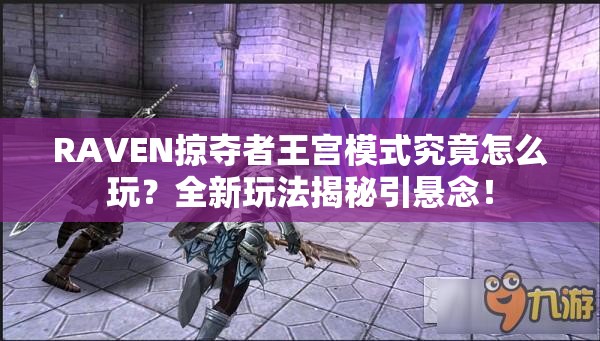 RAVEN掠夺者王宫模式究竟怎么玩？全新玩法揭秘引悬念！