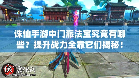 诛仙手游中门派法宝究竟有哪些？提升战力全靠它们揭秘！