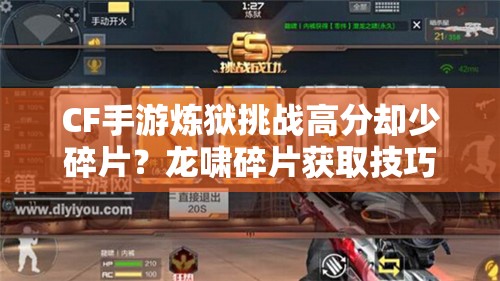 CF手游炼狱挑战高分却少碎片？龙啸碎片获取技巧大揭秘！