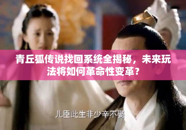 青丘狐传说找回系统全揭秘，未来玩法将如何革命性变革？