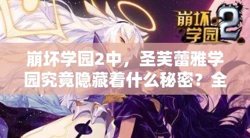 崩坏学园2中，圣芙蕾雅学园究竟隐藏着什么秘密？全攻略揭秘！