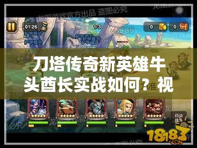 刀塔传奇新英雄牛头酋长实战如何？视频解析揭秘其强大之处！