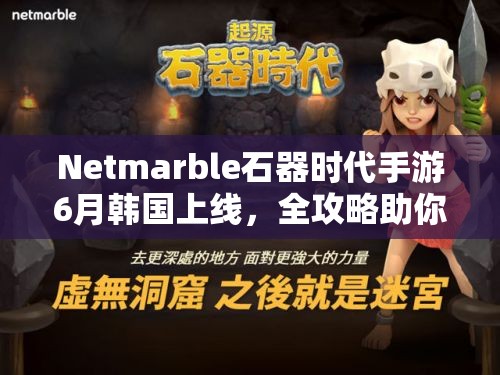 Netmarble石器时代手游6月韩国上线，全攻略助你顺利登陆游戏世界？