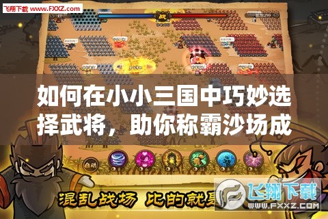 如何在小小三国中巧妙选择武将，助你称霸沙场成为无敌霸主？