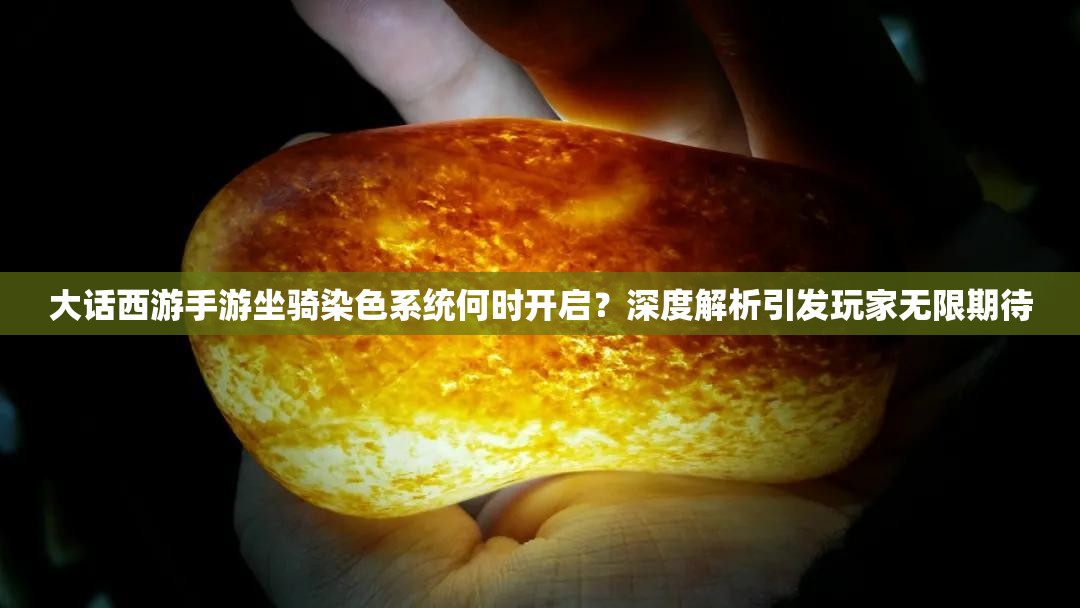 大话西游手游坐骑染色系统何时开启？深度解析引发玩家无限期待
