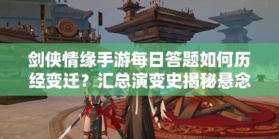 剑侠情缘手游每日答题如何历经变迁？汇总演变史揭秘悬念！