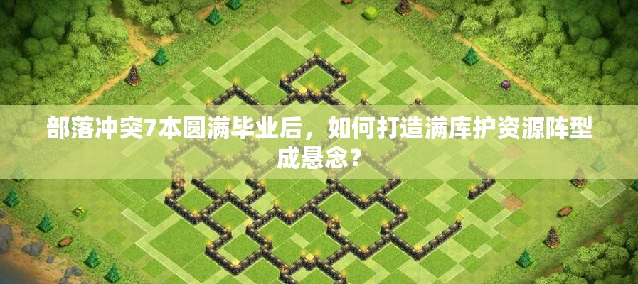 部落冲突7本圆满毕业后，如何打造满库护资源阵型成悬念？