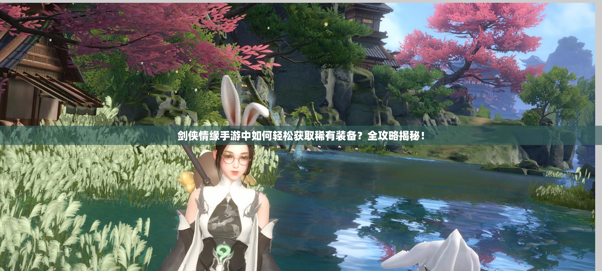 剑侠情缘手游中如何轻松获取稀有装备？全攻略揭秘！