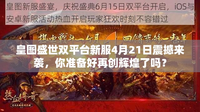 皇图盛世双平台新服4月21日震撼来袭，你准备好再创辉煌了吗？