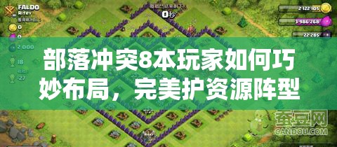 部落冲突8本玩家如何巧妙布局，完美护资源阵型大揭秘？