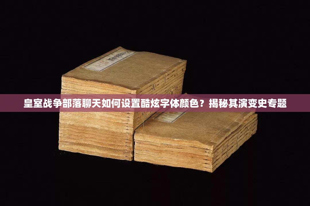 皇室战争部落聊天如何设置酷炫字体颜色？揭秘其演变史专题
