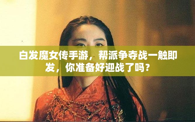 白发魔女传手游，帮派争夺战一触即发，你准备好迎战了吗？