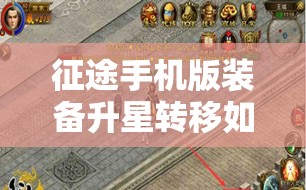 征途手机版装备升星转移如何操作？全面攻略助你轻松上手！