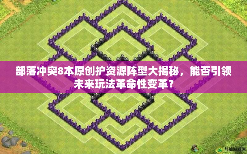 部落冲突8本原创护资源阵型大揭秘，能否引领未来玩法革命性变革？