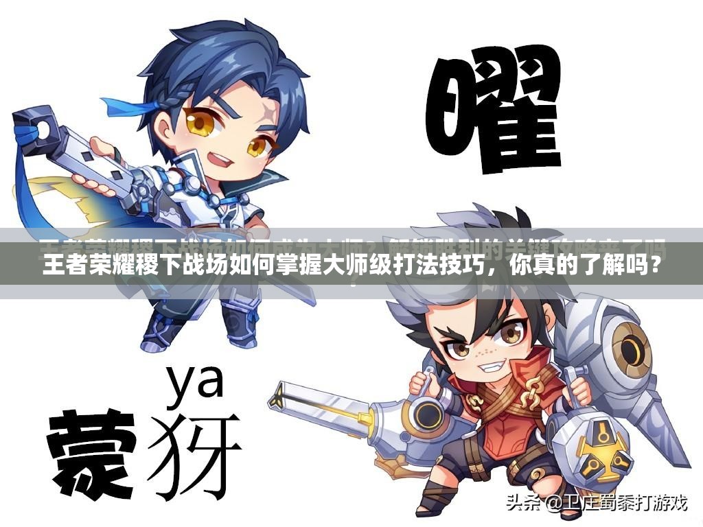 王者荣耀稷下战场如何掌握大师级打法技巧，你真的了解吗？