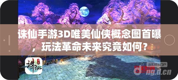 诛仙手游3D唯美仙侠概念图首曝，玩法革命未来究竟如何？