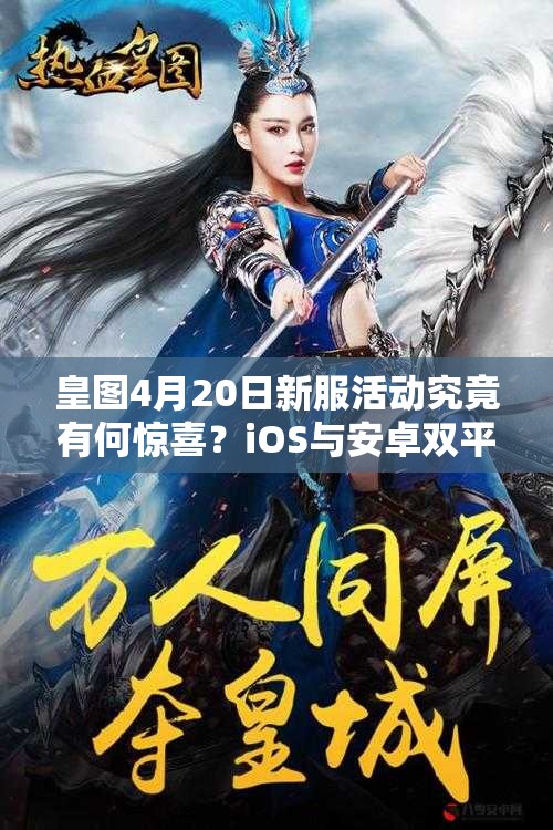 皇图4月20日新服活动究竟有何惊喜？iOS与安卓双平台深度解析来了！