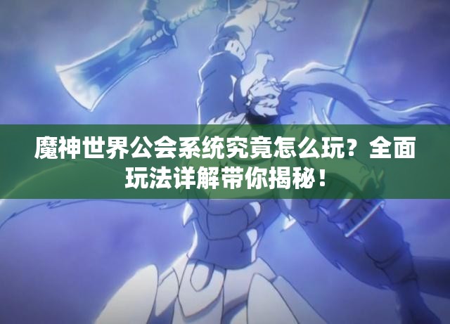 魔神世界公会系统究竟怎么玩？全面玩法详解带你揭秘！