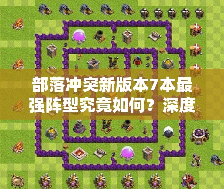 部落冲突新版本7本最强阵型究竟如何？深度解析带你揭秘！