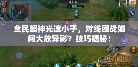 全民超神光速小子，对线团战如何大放异彩？技巧揭秘！