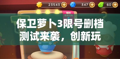 保卫萝卜3限号删档测试来袭，创新玩法能否引领塔防新风潮？