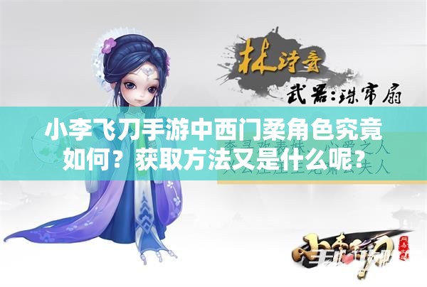 小李飞刀手游中西门柔角色究竟如何？获取方法又是什么呢？