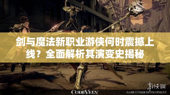 剑与魔法新职业游侠何时震撼上线？全面解析其演变史揭秘