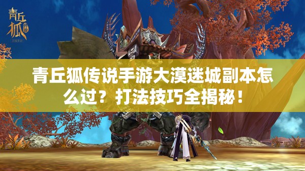 青丘狐传说手游大漠迷城副本怎么过？打法技巧全揭秘！
