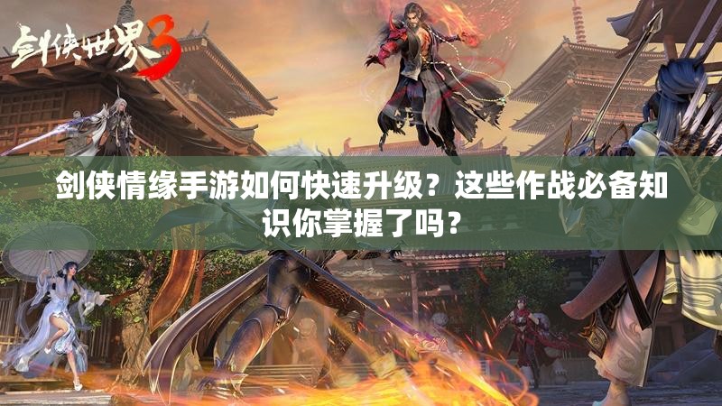 剑侠情缘手游如何快速升级？这些作战必备知识你掌握了吗？