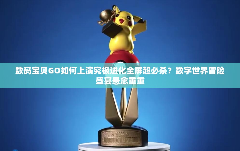 数码宝贝GO如何上演究极进化全屏超必杀？数字世界冒险盛宴悬念重重