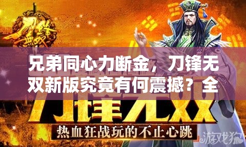 兄弟同心力断金，刀锋无双新版究竟有何震撼？全面攻略指南揭晓！