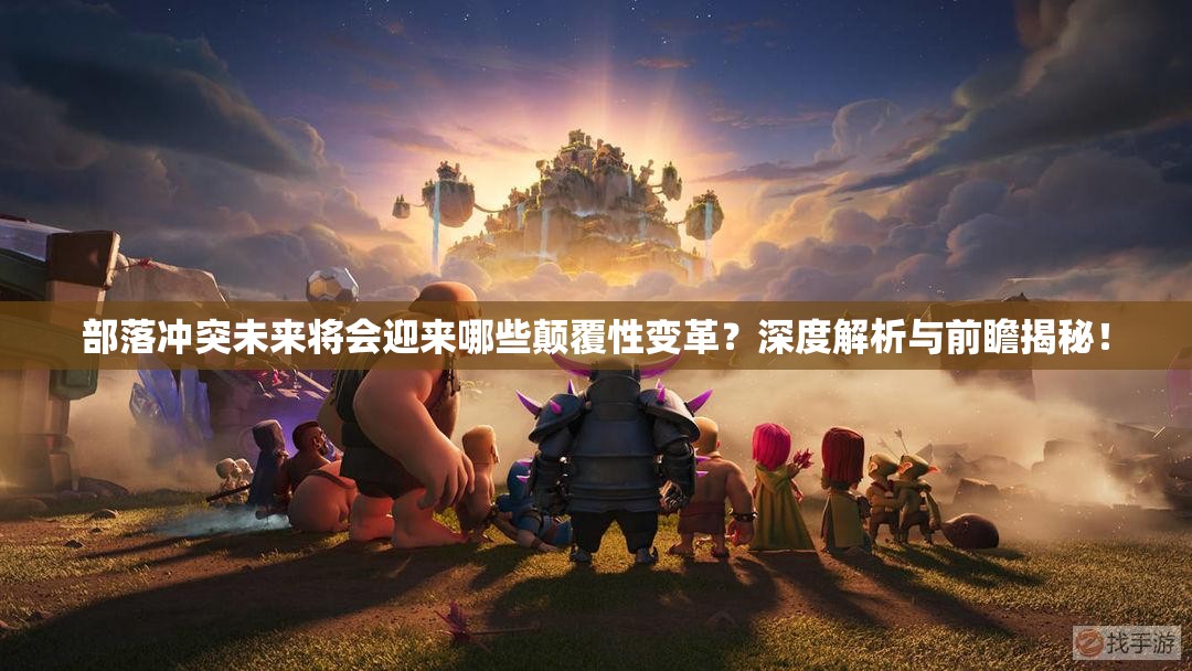 部落冲突未来将会迎来哪些颠覆性变革？深度解析与前瞻揭秘！
