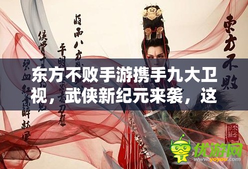 东方不败手游携手九大卫视，武侠新纪元来袭，这款明星APP究竟有何魅力？